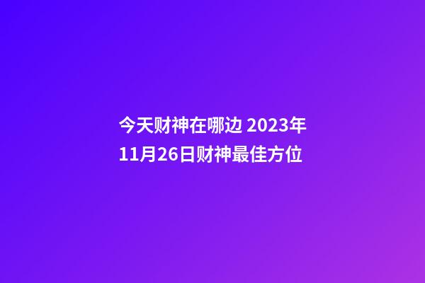 今天财神在哪边 2023年11月26日财神最佳方位